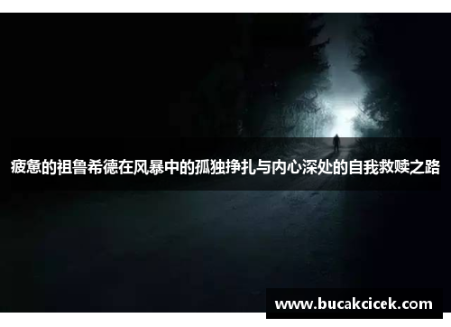 疲惫的祖鲁希德在风暴中的孤独挣扎与内心深处的自我救赎之路